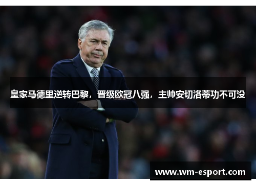 皇家马德里逆转巴黎，晋级欧冠八强，主帅安切洛蒂功不可没
