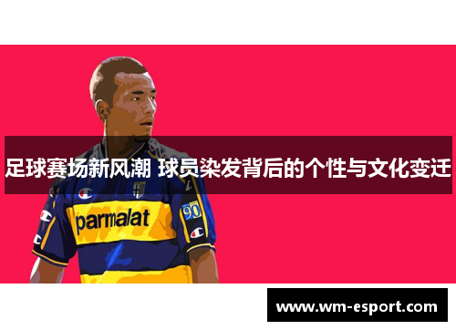 足球赛场新风潮 球员染发背后的个性与文化变迁