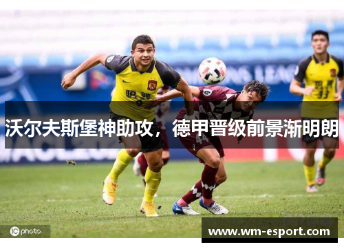沃尔夫斯堡神助攻，德甲晋级前景渐明朗