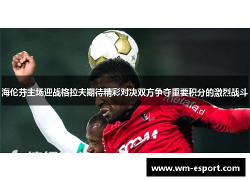 海伦芬主场迎战格拉夫期待精彩对决双方争夺重要积分的激烈战斗