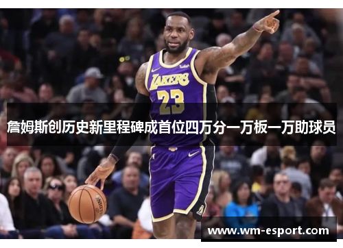 詹姆斯创历史新里程碑成首位四万分一万板一万助球员