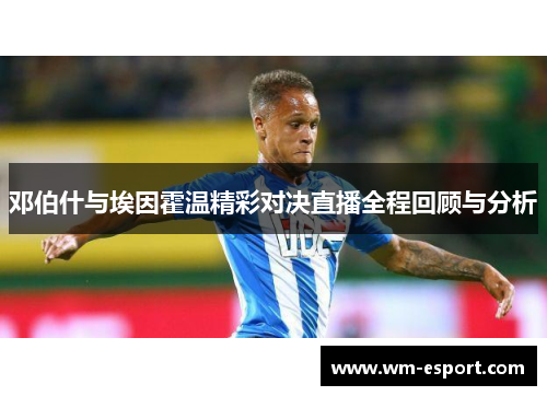 邓伯什与埃因霍温精彩对决直播全程回顾与分析