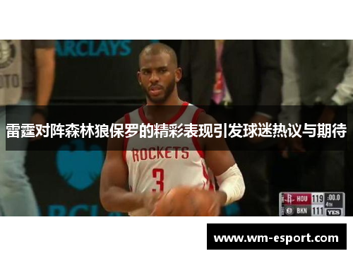 雷霆对阵森林狼保罗的精彩表现引发球迷热议与期待