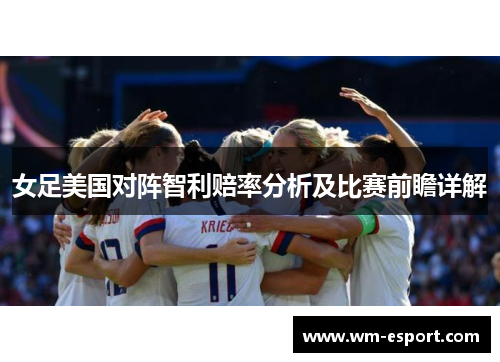 女足美国对阵智利赔率分析及比赛前瞻详解