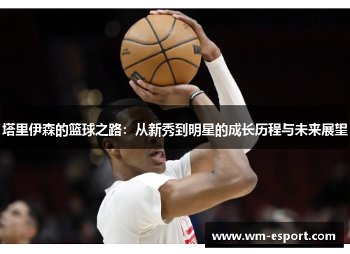 塔里伊森的篮球之路：从新秀到明星的成长历程与未来展望
