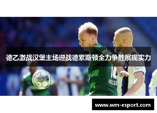 德乙激战汉堡主场迎战德累斯顿全力争胜展现实力